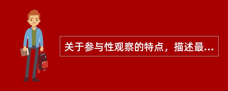 关于参与性观察的特点，描述最恰当的是（）。