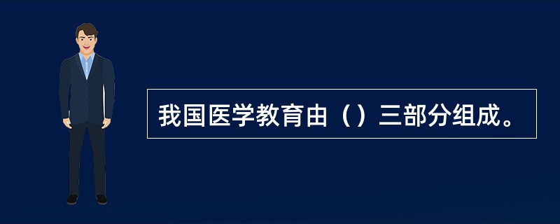 我国医学教育由（）三部分组成。