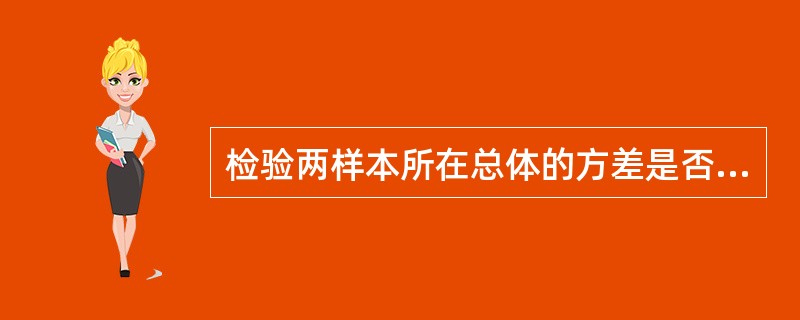 检验两样本所在总体的方差是否相等时，应选择的统计方法是（）