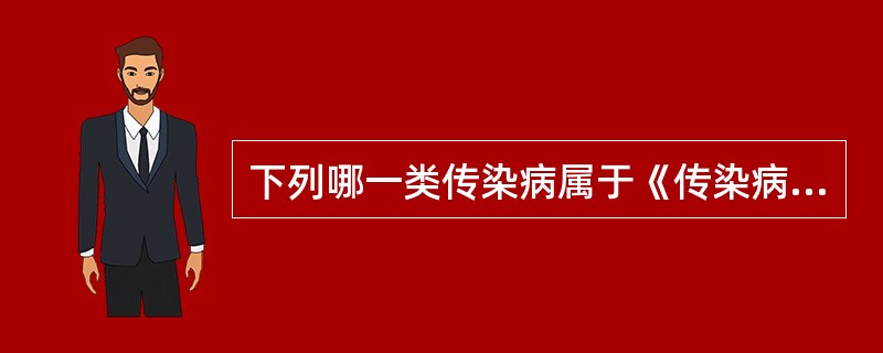 下列哪一类传染病属于《传染病防治法》中规定的甲类传染病（）