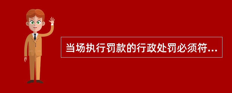 当场执行罚款的行政处罚必须符合（）。