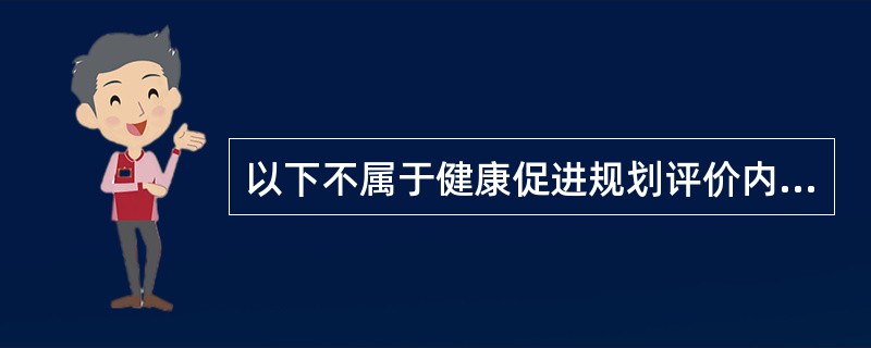 以下不属于健康促进规划评价内容的是（）