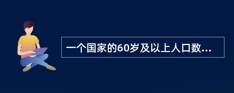 一个国家的60岁及以上人口数达到总人口数的多少时，即可认为该国家是老龄化国家？（）