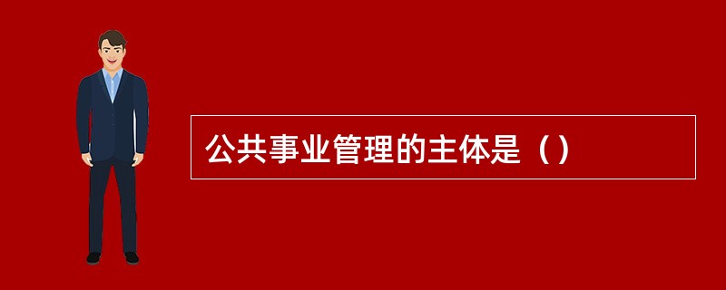 公共事业管理的主体是（）