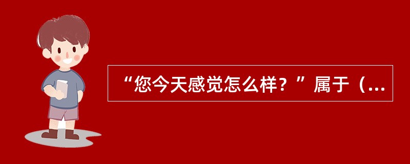 “您今天感觉怎么样？”属于（）提问