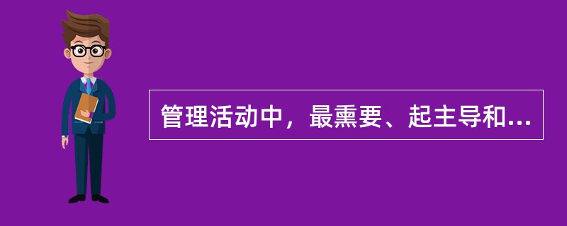 管理活动中，最熏要、起主导和决定作用的要素是（）