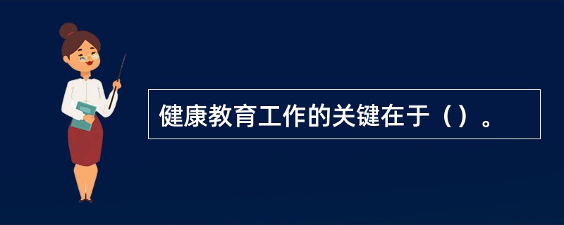 健康教育工作的关键在于（）。