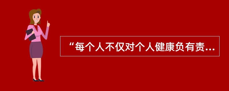 “每个人不仅对个人健康负有责任，同时也对社会健康承担义务”指的是（）