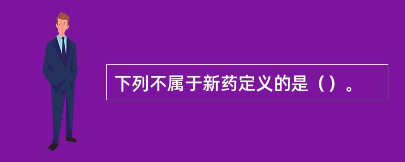 下列不属于新药定义的是（）。