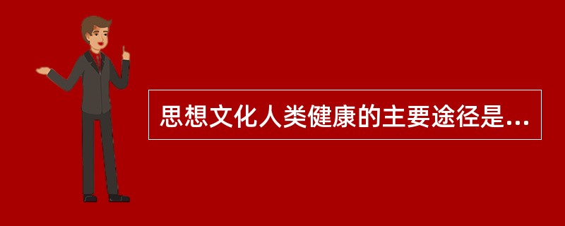 思想文化人类健康的主要途径是。（）