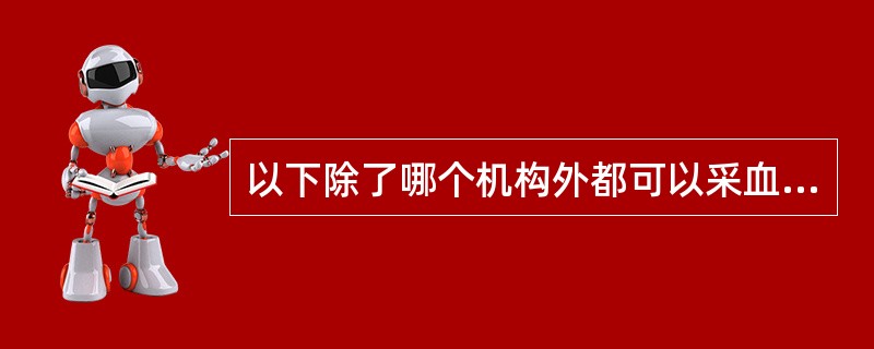 以下除了哪个机构外都可以采血以供临床使用（）