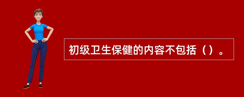 初级卫生保健的内容不包括（）。