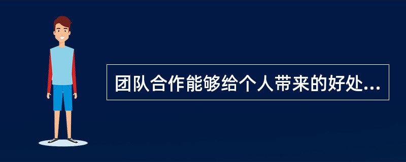 团队合作能够给个人带来的好处是（）。