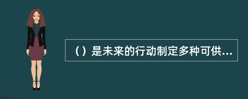 （）是未来的行动制定多种可供选择的方案，并决定采用某种方案的过程。