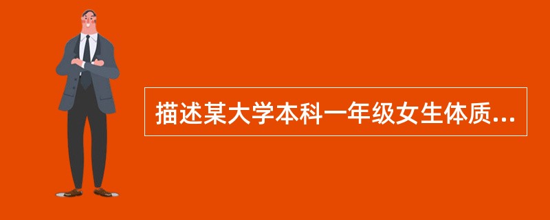描述某大学本科一年级女生体质指数的频数分布情况，宜绘制（）