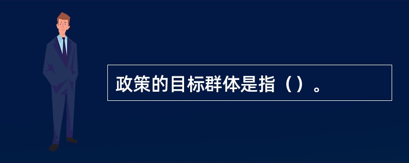 政策的目标群体是指（）。