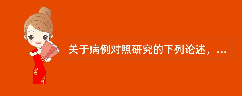 关于病例对照研究的下列论述，那项是正确的（）
