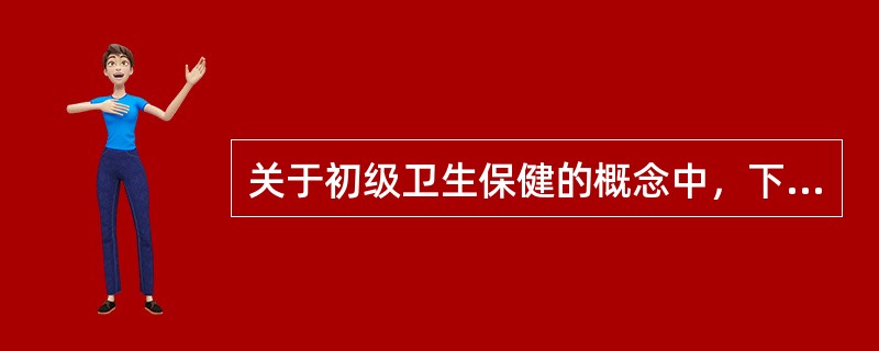 关于初级卫生保健的概念中，下列不正确的是（）。