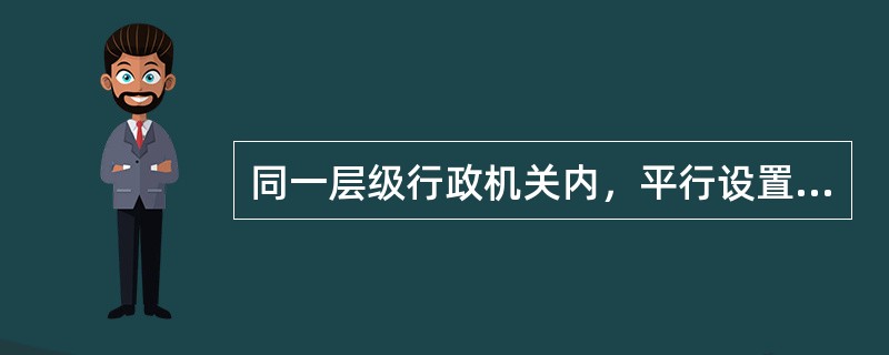 同一层级行政机关内，平行设置若干部门，每一部门所管业务性质不同的行政领导体制是（）。