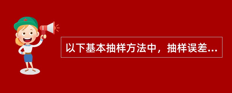 以下基本抽样方法中，抽样误差最大的是（）。