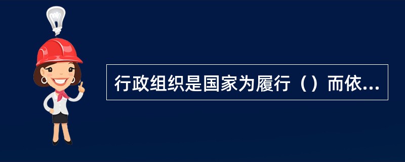 行政组织是国家为履行（）而依法建立的机构实体。