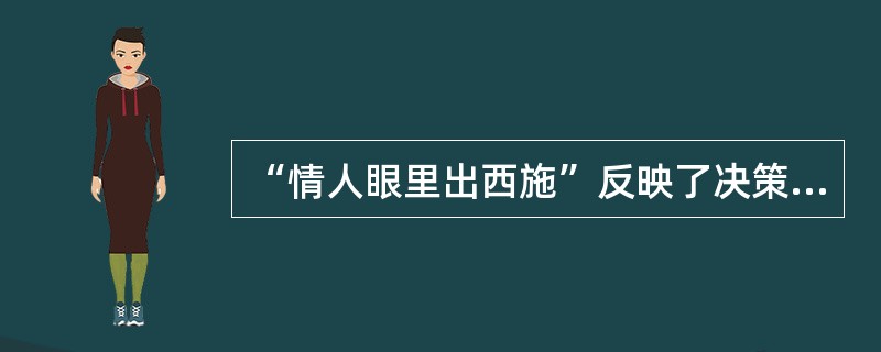 “情人眼里出西施”反映了决策过程中常见的（）。