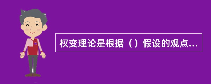 权变理论是根据（）假设的观点提出来的。