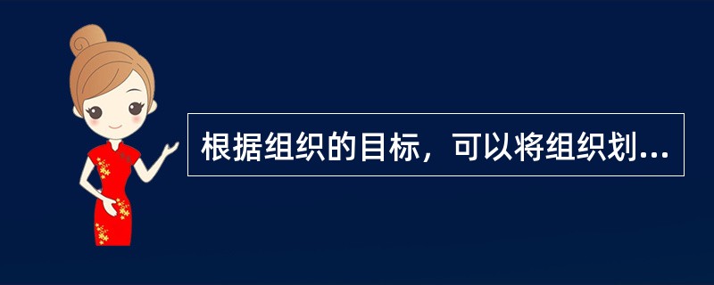 根据组织的目标，可以将组织划分为（）。