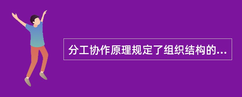 分工协作原理规定了组织结构的分工有（）。