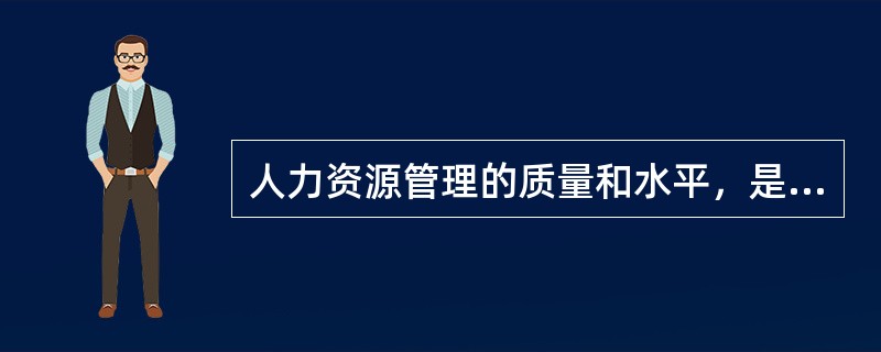 人力资源管理的质量和水平，是完成企业经营目标的关键。（）<br />对<br />错