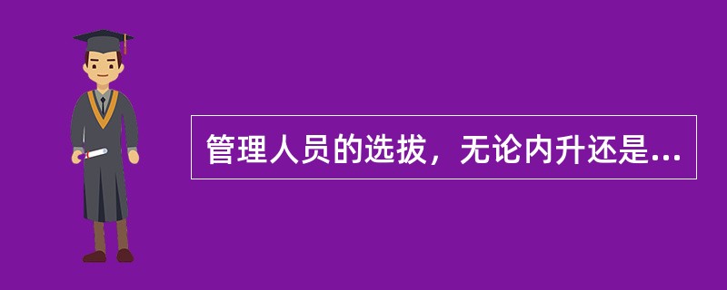 管理人员的选拔，无论内升还是外聘，都要鼓励公开竞争。（）<br />对<br />错