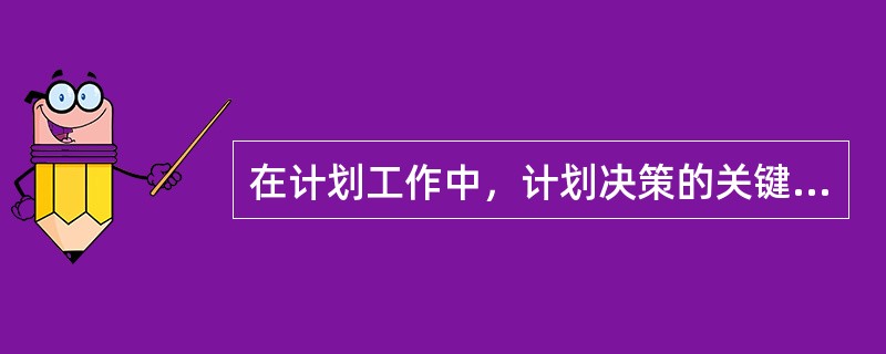 在计划工作中，计划决策的关键是确定目标。（）<br />对<br />错