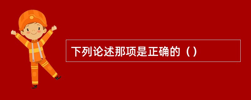 下列论述那项是正确的（）