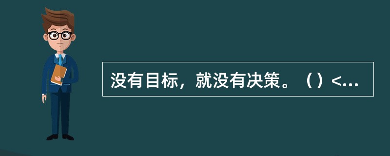 没有目标，就没有决策。（）<br />对<br />错