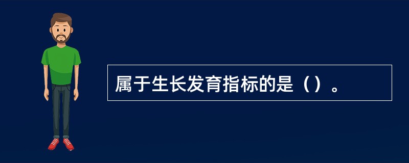 属于生长发育指标的是（）。