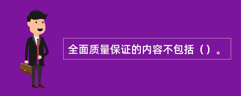 全面质量保证的内容不包括（）。