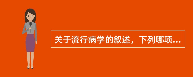 关于流行病学的叙述，下列哪项是错误的（）