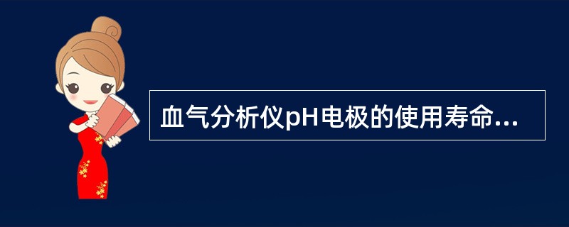 血气分析仪pH电极的使用寿命一般为（）