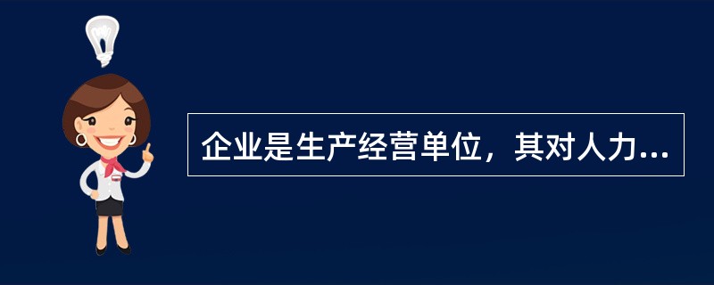 企业是生产经营单位，其对人力资源的管理应着重在使用。（）<br />对<br />错