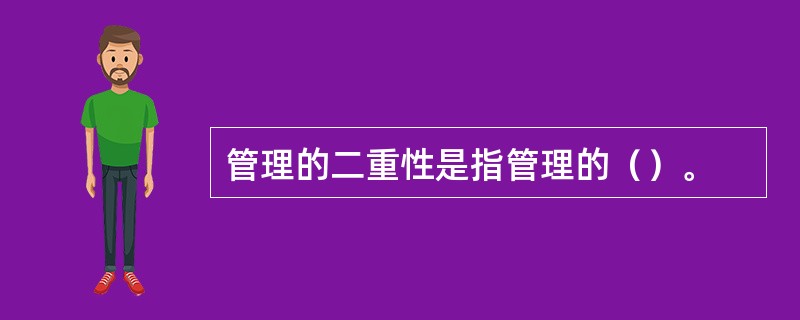 管理的二重性是指管理的（）。