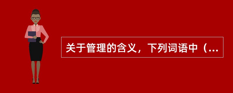 关于管理的含义，下列词语中（）的表述不确切。