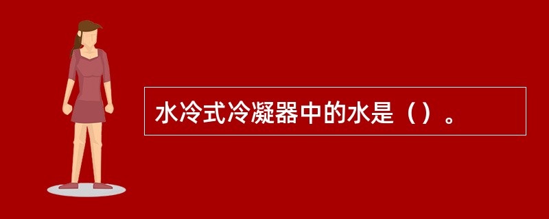 水冷式冷凝器中的水是（）。