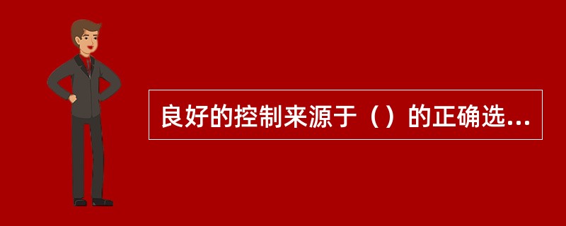 良好的控制来源于（）的正确选择。