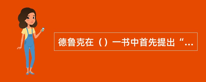 德鲁克在（）一书中首先提出“目标管理”的概念。