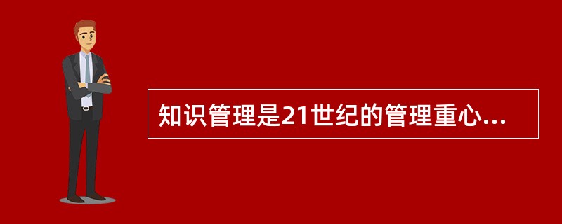 知识管理是21世纪的管理重心。（）<br />对<br />错