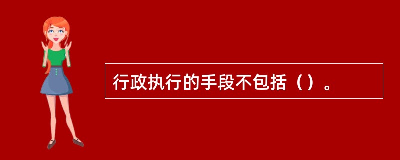 行政执行的手段不包括（）。