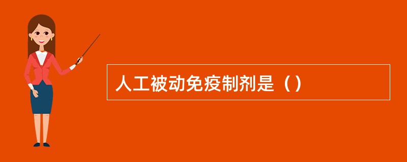 人工被动免疫制剂是（）