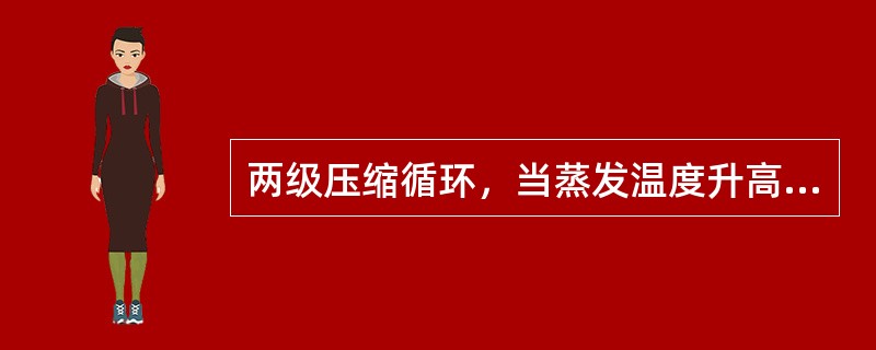 两级压缩循环，当蒸发温度升高时，（）。