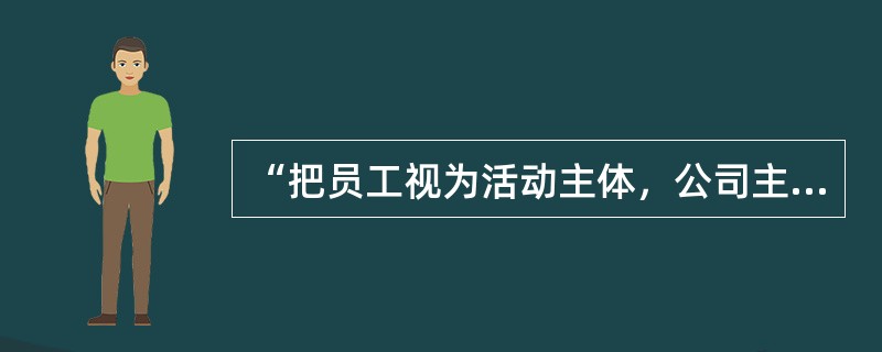 “把员工视为活动主体，公司主人”是哪一种人力资源管理方式？（）