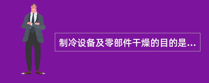 制冷设备及零部件干燥的目的是（）。